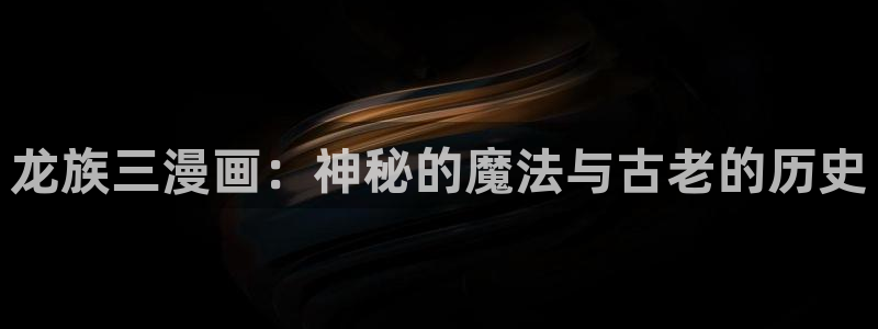 歪歪漫画动漫首页：龙族三漫画：神秘的魔法与古老的历史