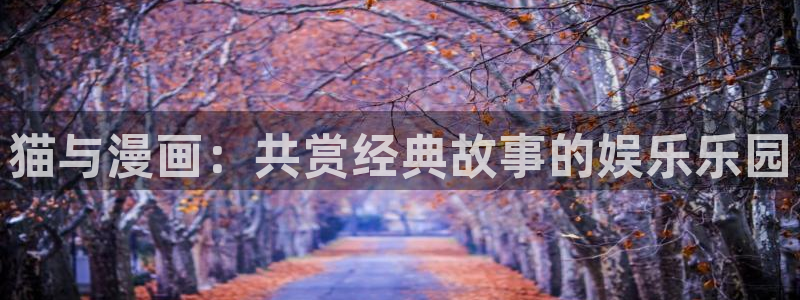 歪歪漫画免费下拉：猫与漫画：共赏经典故事的娱乐乐园