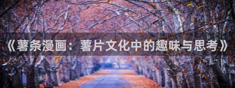 歪歪漫画旧版在线：《薯条漫画：薯片文化中的趣味与思考》