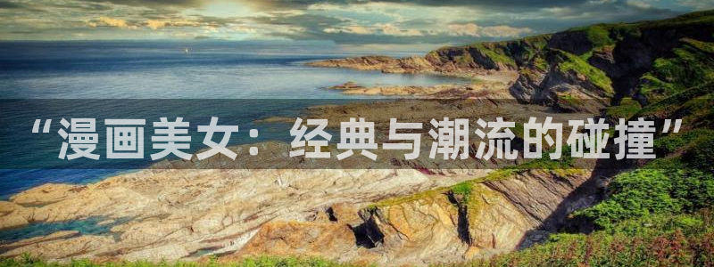 歪歪漫画在线观看免费阅读：“漫画美女：经典与潮流的碰撞”