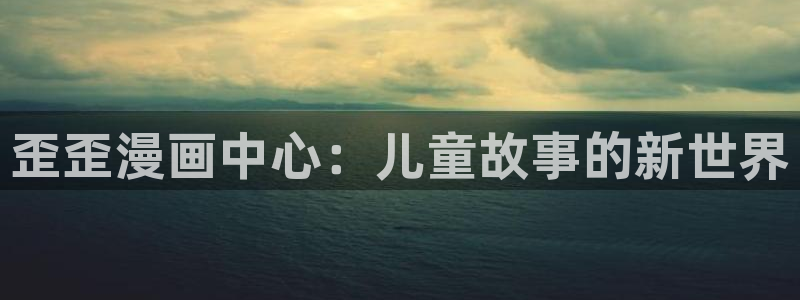 歪歪漫画阅读免费阅读在线：歪歪漫画中心：儿童故事的新世界