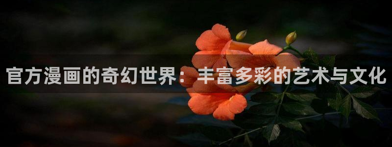歪歪漫画官网上：官方漫画的奇幻世界：丰富多彩的艺术与文化